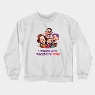 If you think i'm an idiot you should meet my brother Crewneck Sweatshirt